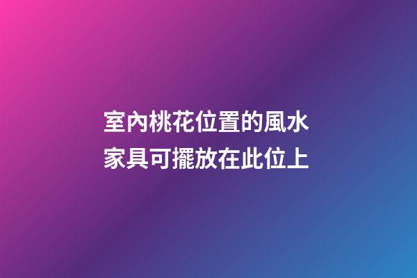 室內桃花位置的風水 家具可擺放在此位上